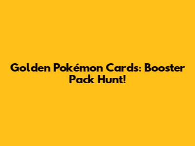 Golden Pokémon Cards: Booster Pack Hunt!