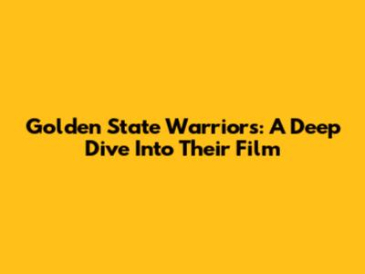 Golden State Warriors: A Deep Dive Into Their Film