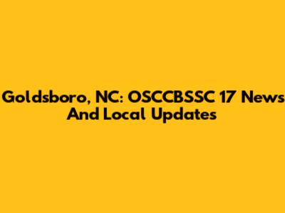 Goldsboro, NC: OSCCBSSC 17 News And Local Updates