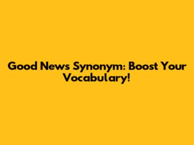 Good News Synonym: Boost Your Vocabulary!