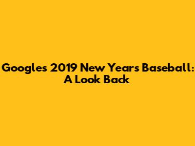 Google's 2019 New Year's Baseball: A Look Back
