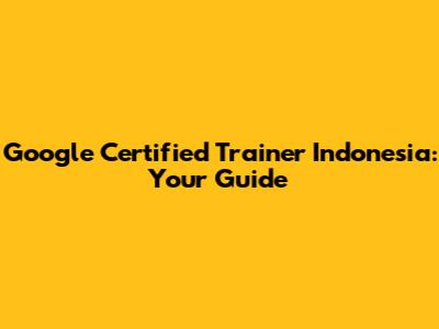 Google Certified Trainer Indonesia: Your Guide