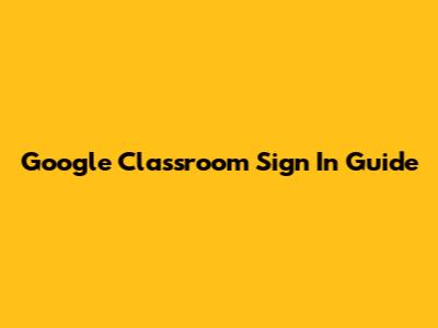 Google Classroom Sign In Guide