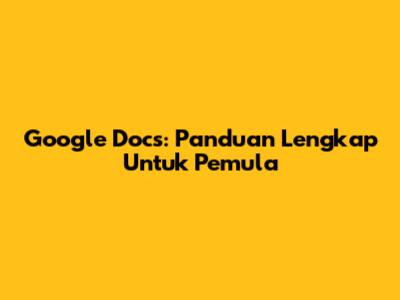 Google Docs: Panduan Lengkap Untuk Pemula