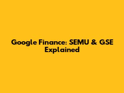 Google Finance: SEMU & GSE Explained
