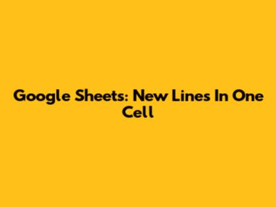 Google Sheets: New Lines In One Cell