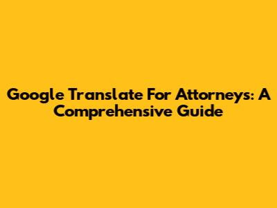 Google Translate For Attorneys: A Comprehensive Guide