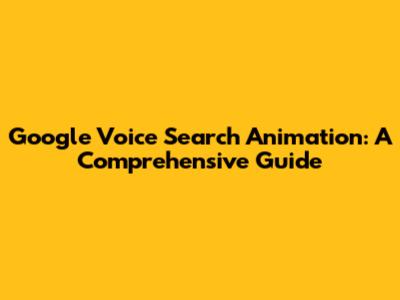 Google Voice Search Animation: A Comprehensive Guide