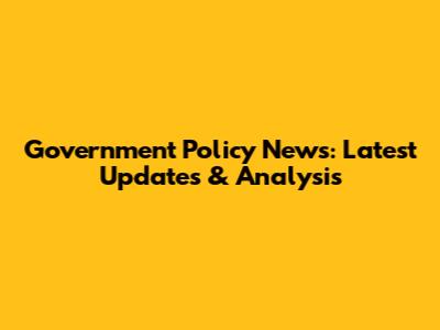 Government Policy News: Latest Updates & Analysis