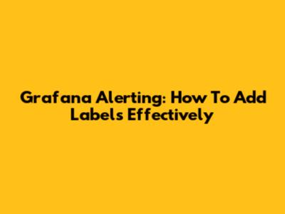 Grafana Alerting: How To Add Labels Effectively