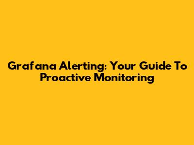 Grafana Alerting: Your Guide To Proactive Monitoring