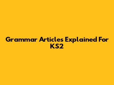 Grammar Articles Explained For KS2