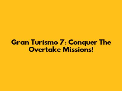 Gran Turismo 7: Conquer The Overtake Missions!