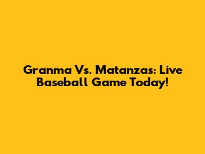 Granma Vs. Matanzas: Live Baseball Game Today!