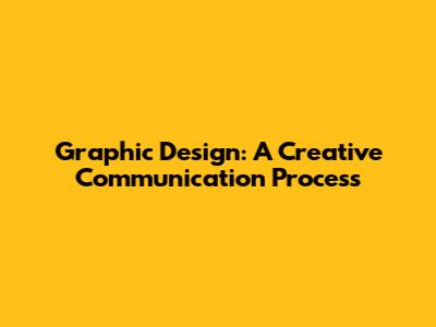 Graphic Design: A Creative Communication Process