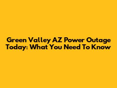 Green Valley AZ Power Outage Today: What You Need To Know