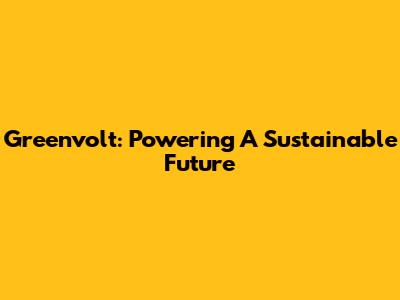 Greenvolt: Powering A Sustainable Future