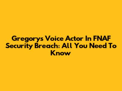 Gregory's Voice Actor In FNAF Security Breach: All You Need To Know