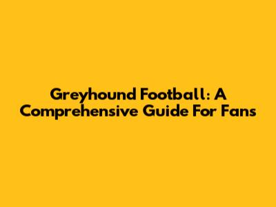 Greyhound Football: A Comprehensive Guide For Fans