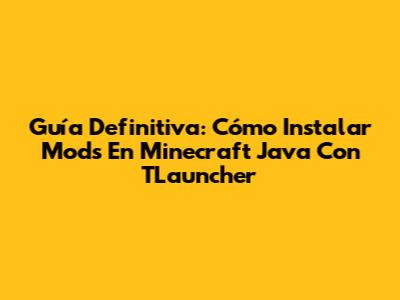 Guía Definitiva: Cómo Instalar Mods En Minecraft Java Con TLauncher
