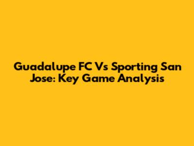 Guadalupe FC Vs Sporting San Jose: Key Game Analysis