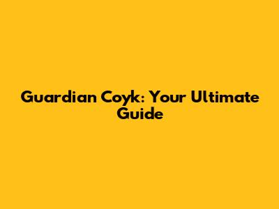 Guardian Coyk: Your Ultimate Guide