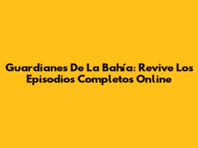 Guardianes De La Bahía: Revive Los Episodios Completos Online