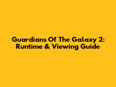 Guardians Of The Galaxy 2: Runtime & Viewing Guide