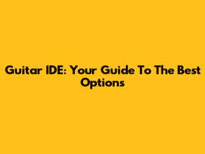 Guitar IDE: Your Guide To The Best Options