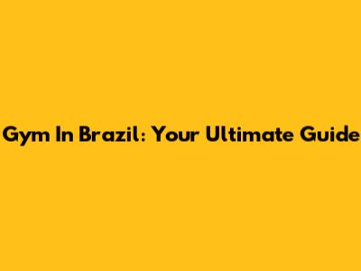 Gym In Brazil: Your Ultimate Guide