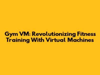 Gym VM: Revolutionizing Fitness Training With Virtual Machines