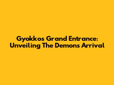 Gyokko's Grand Entrance: Unveiling The Demon's Arrival