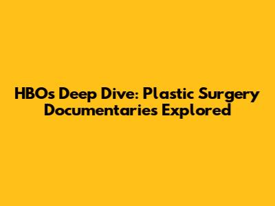 HBO's Deep Dive: Plastic Surgery Documentaries Explored