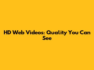 HD Web Videos: Quality You Can See