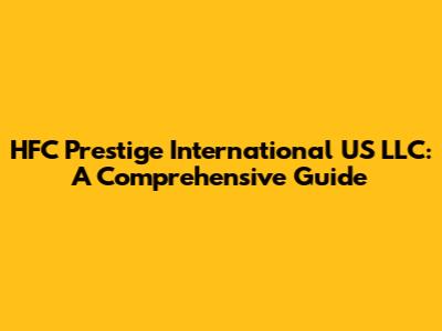 HFC Prestige International US LLC: A Comprehensive Guide