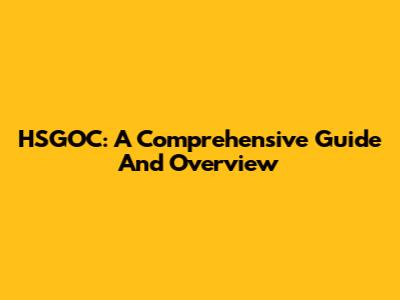 HSGOC: A Comprehensive Guide And Overview