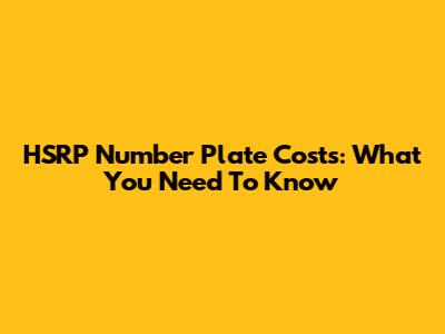 HSRP Number Plate Costs: What You Need To Know