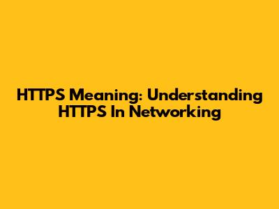 HTTPS Meaning: Understanding HTTPS In Networking