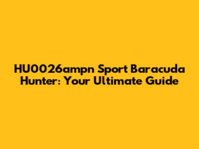 HU0026ampn Sport Baracuda Hunter: Your Ultimate Guide