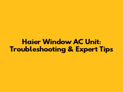 Haier Window AC Unit: Troubleshooting & Expert Tips