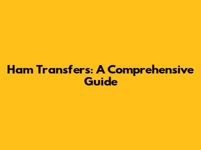 Ham Transfers: A Comprehensive Guide