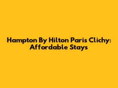 Hampton By Hilton Paris Clichy: Affordable Stays