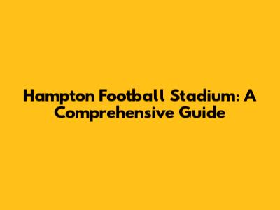 Hampton Football Stadium: A Comprehensive Guide