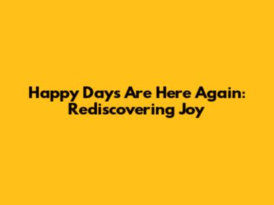 Happy Days Are Here Again: Rediscovering Joy