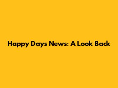 Happy Days News: A Look Back