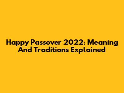 Happy Passover 2022: Meaning And Traditions Explained
