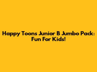 Happy Toons Junior B Jumbo Pack: Fun For Kids!