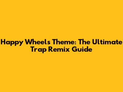 Happy Wheels Theme: The Ultimate Trap Remix Guide