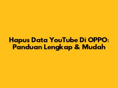 Hapus Data YouTube Di OPPO: Panduan Lengkap & Mudah