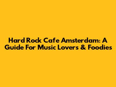 Hard Rock Cafe Amsterdam: A Guide For Music Lovers & Foodies